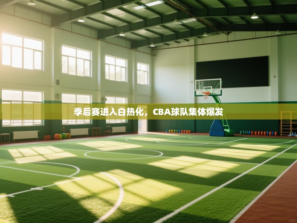 开云平台-季后赛进入白热化，CBA球队集体爆发  第3张