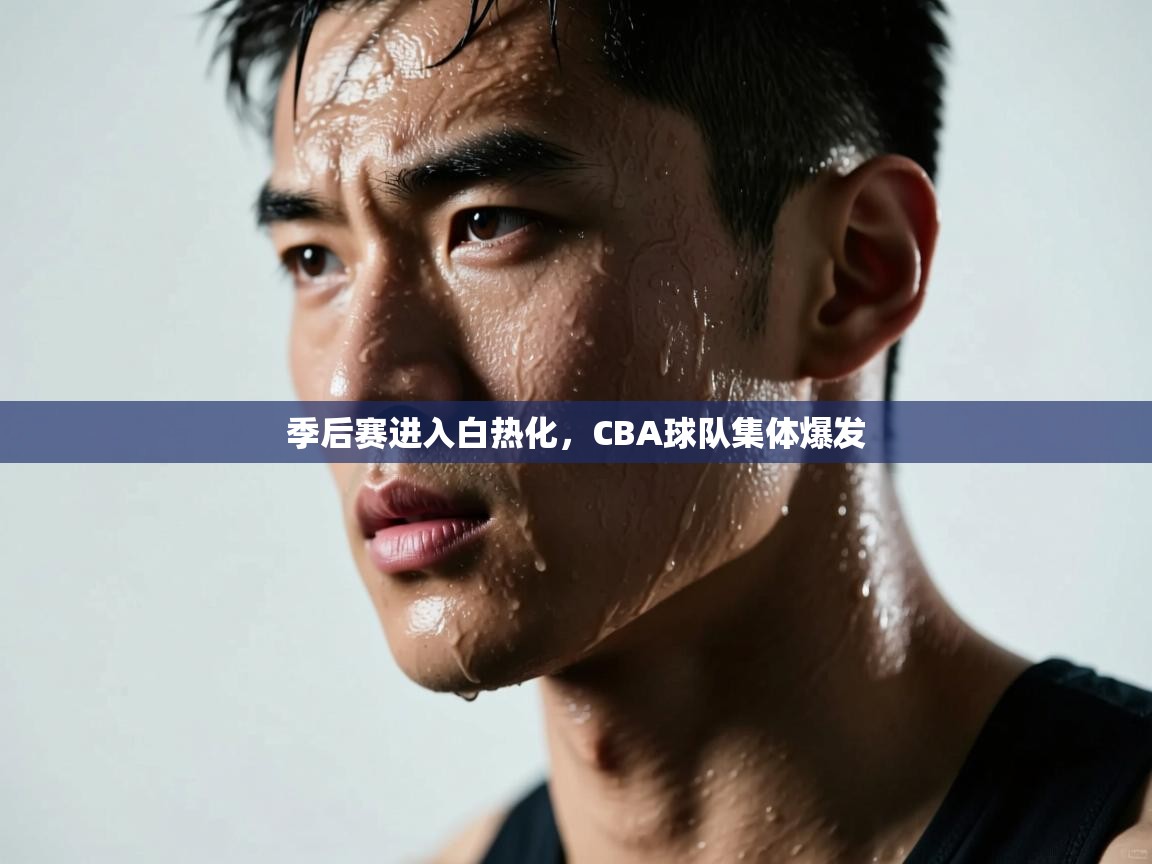 开云平台-季后赛进入白热化，CBA球队集体爆发  第2张