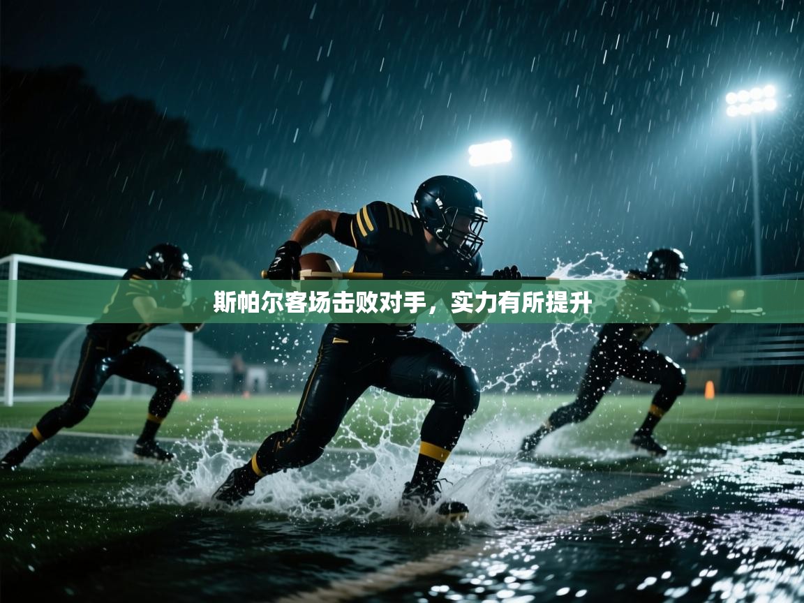 开云中国kaiyun·体育官方网站-斯帕尔客场击败对手，实力有所提升  第2张