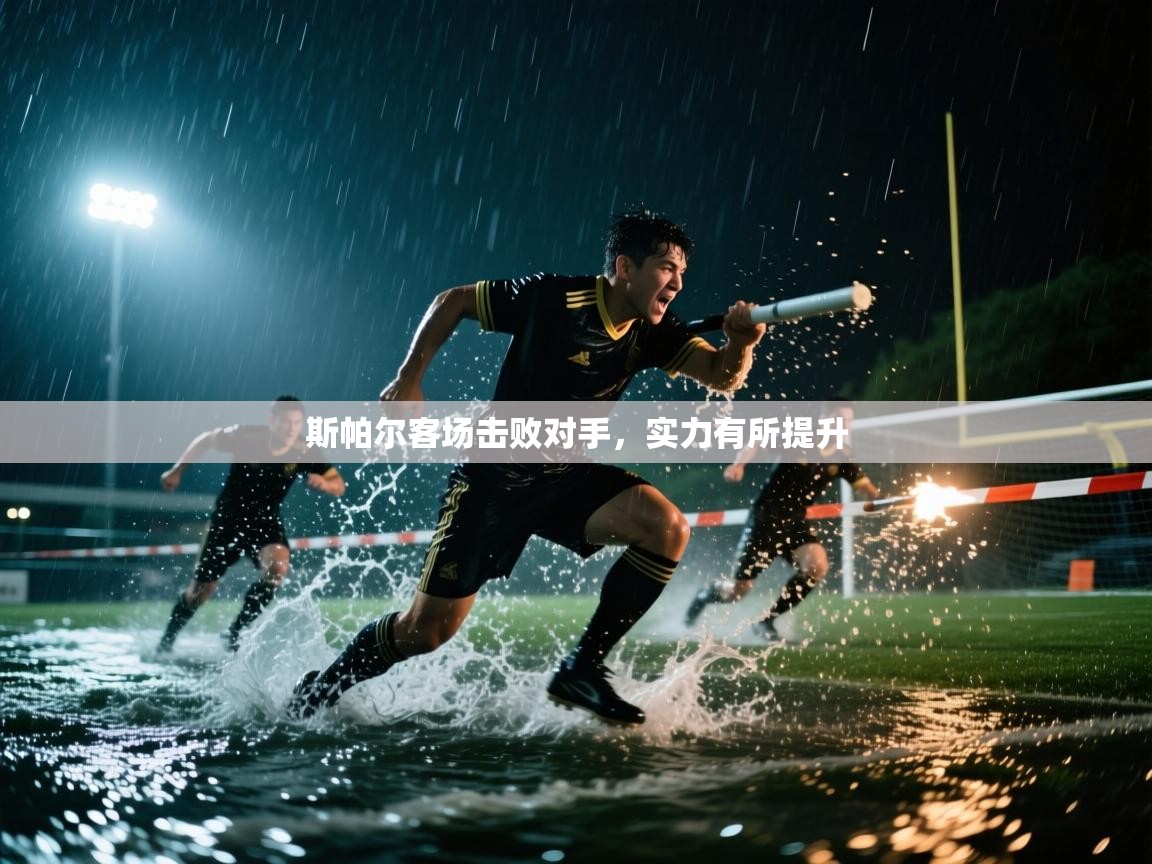 开云中国kaiyun·体育官方网站-斯帕尔客场击败对手，实力有所提升  第3张