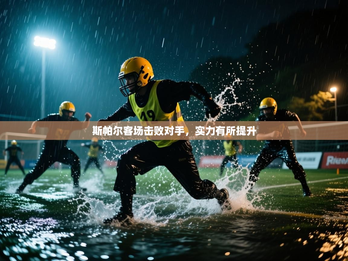 开云中国kaiyun·体育官方网站-斯帕尔客场击败对手，实力有所提升  第4张