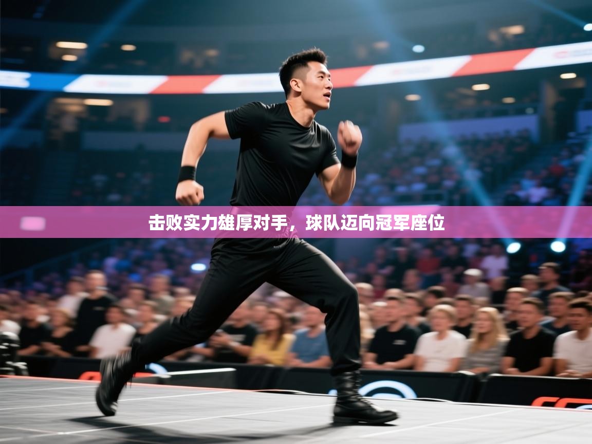 开云体育旧版下载地址-击败实力雄厚对手，球队迈向冠军座位  第2张